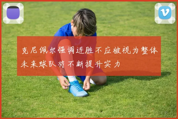 克尼佩尔强调连胜不应被视为整体未来球队将不断提升实力