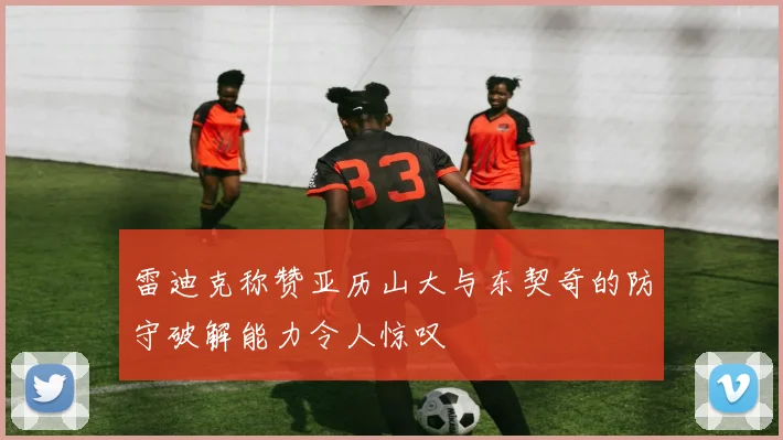 雷迪克称赞亚历山大与东契奇的防守破解能力令人惊叹