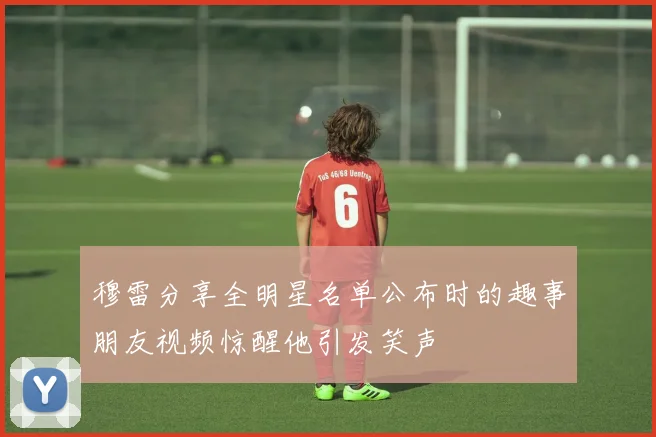 穆雷分享全明星名单公布时的趣事朋友视频惊醒他引发笑声