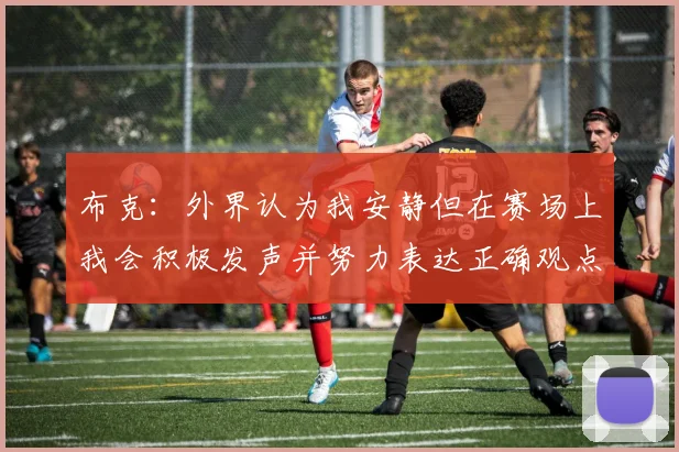 布克：外界认为我安静但在赛场上我会积极发声并努力表达正确观点