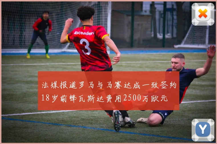 法媒报道罗马与马赛达成一致签约18岁前锋瓦斯达费用2500万欧元